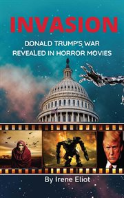 Invasion: Donald Trump's War Revealed Through Horror Movies : Donald Trump's War Revealed Through Horror Movies cover image