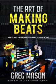 The art of making beats - how to make beats for profit and earn a residual income : How to Make Beats for Profit and Earn a Residual Income cover image