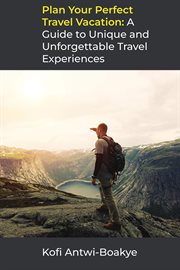 Plan your perfect travel vacation: a guide to unique and unforgettable travel experiences : A Guide to Unique and Unforgettable Travel Experiences cover image