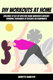 DIY Workouts at Home! Discover to Set Up Effective Home Workouts Without Spending Thousands of Do cover image
