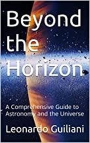 Beyond the Horizon : A Comprehensive Guide to Astronomy and the Universe cover image