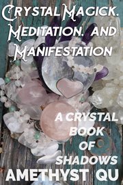 Crystal Magick, Meditation, and Manifestation : A Crystal Book of Shadows. Exploring Crystal Magick cover image