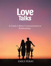 Love talks: a guide to better communication in relationship : A Guide to Better Communication in Relationship cover image
