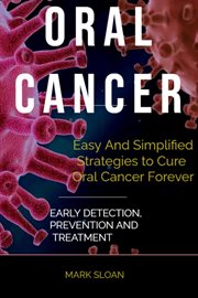 Oral Cancer : Easy and Simplified Strategies to Cure Oral Cancer Forever. Early Detection, Preventio cover image