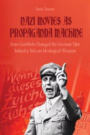 Nazi movies as propaganda machine : how goebbels changed the german film industry into an ideologic cover image