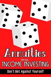 Annuities versus income investing : don't bet against yourself cover image