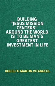 Building "Jesus Mission Centers" Around the World Is to Be Man's Greatest Investment in Life cover image