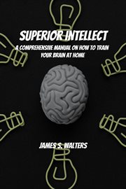 Superior intellect! a comprehensive manual on how to train your brain at home! cover image