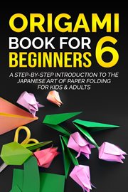 Origami Book for Beginners 6 : A Step. by. Step Introduction to the Japanese Art of Paper Folding fo cover image