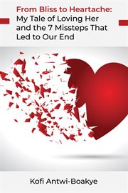 From bliss to heartache: my tale of loving her and the 7 missteps that led to our end : My Tale of Loving Her and the 7 Missteps That Led to Our End cover image