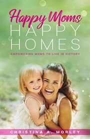 Happy Moms, Happy Homes cover image