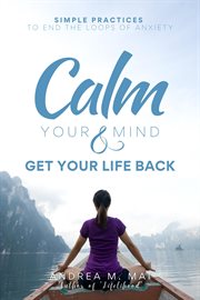 Calm Your Mind & Get Your Life Back : Simple Practices to End the Loops of Anxiety cover image