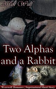 Two Alphas and a Rabbit : Submissive Shifters & Werewolf Alphas cover image