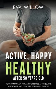 Active, Happy, Healthy After 50 Years Old : How to Maintain a Healthy Lifestyle After 50, the Best Fo cover image
