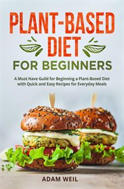 Plant-Based Diet for Beginners : A Must Have Guild for Beginning a Plant-Based Diet With Quick and Ea cover image