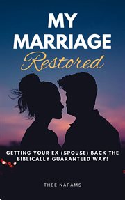 My Marriage Restored: Getting Your Ex (Spouse) Back the Biblically Guaranteed Way! cover image