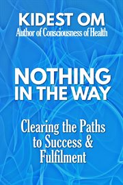 Nothing in the Way: Clearing the Paths to Success & Fulfilment : Clearing the Paths to Success & Fulfilment cover image