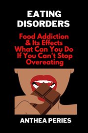 Eating Disorders : Food Addiction & Its Effects, What Can You Do if You Can't Stop Overeating?. Eating Disorders cover image