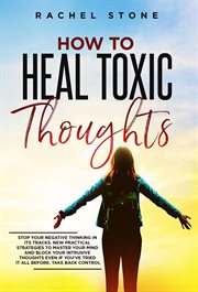 How to heal toxic thoughts: stop your negative thinking in its tracks. new practical strategies t : Stop Your Negative Thinking in Its Tracks. New Practical Strategies T cover image