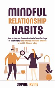 Mindful Relationship Habits : How to Improve Communication in Your Marriage or Relationship and Enhance Emotional Intinacy in Just cover image