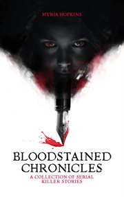 Bloodstained Chronicles: A Collection of Serial Killer Stories : a collection of serial killer stories cover image