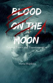 Blood on the Moon: Tales of Terror and Transformation : Tales of Terror and Transformation cover image