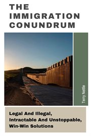 The Immigration Conundrum : Legal and Illegal, Intractable and Unstoppable, Win-Win Solutions cover image