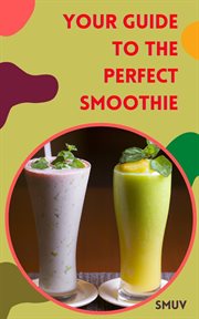 SMUV : Your Guide to the Perfect Smoothie. The Best Smoothie Recipes for Every Occasion - How to Make a Perfect Smoothie Every Time cover image