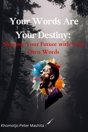 Your Words Are Your Destiny : Shaping Your Future With Your Own Words cover image