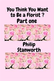 You Think You Want to Be a Florist Part One cover image