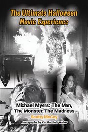 The ultimate Halloween movie experience : Michael Myers: the man, the monster, the madness cover image