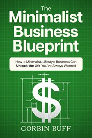 The minimalist business blueprint: how a minimalist, lifestyle business can unlock the life you'v... : How a Minimalist, Lifestyle Business Can Unlock the Life You'v cover image