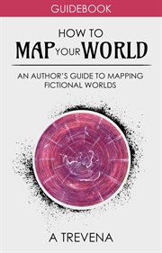 How to Map Your World: An Author's Guide to Mapping Fictional Worlds : An Author's Guide to Mapping Fictional Worlds cover image