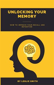 Unlocking Your Memory : How to Improve Your Recall and Retention cover image