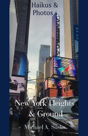 Haikus and Photos : New York Heights and Ground. Haikus and Photos cover image