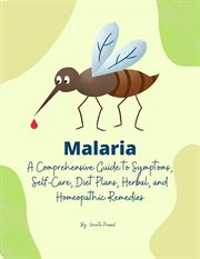Malaria : A Comprehensive Guide to Symptoms, Self-Care, Diet Plans, Herbal and Homeopathic Remedies. Homeopathy cover image