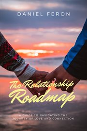 The Relationship Roadmap : A Guide to Navigating the Journey of Love and Connection cover image