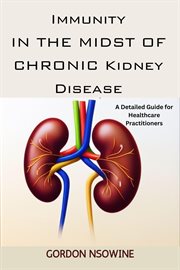 Immunity in the Midst of Chronic Kidney Disease : A Detailed Guide for Healthcare Practitioners cover image