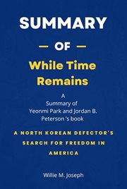 Summary of While Time Remains by Yeonmi Park and Jordan B. Peterson : A North Korean Defector's Se cover image