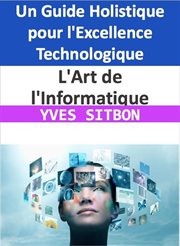 L'Art de l'Informatique : Un Guide Holistique pour l'Excellence Technologique cover image