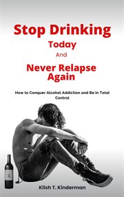 Stop Drinking Today and Never Relapse Again cover image