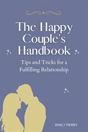 The happy couple's handbook: tips and tricks for a fulfilling relationship : Tips and Tricks for a Fulfilling Relationship cover image