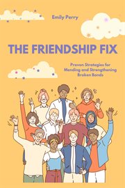 The friendship fix: proven strategies for mending and strengthening broken bonds : Proven Strategies for Mending and Strengthening Broken Bonds cover image