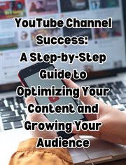 YouTube Channel Success : A Step. by. Step Guide to Optimizing Your Content and Growing Your Audience cover image