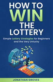 How to Win the Lottery: Simple Lottery Strategies for Beginners and the Very Unlucky : Simple Lottery Strategies for Beginners and the Very Unlucky cover image