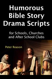 Humorous bible story drama scripts for schools, churches and after school clubs cover image
