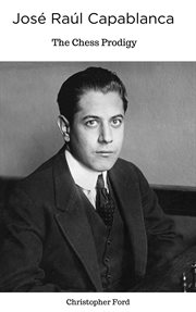 José Raúl Capablanca : The Chess Prodigy cover image