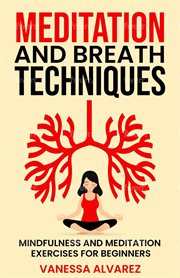 Meditation and breath techniques: mindfulness and meditation exercises for beginners : Mindfulness and Meditation Exercises for Beginners cover image