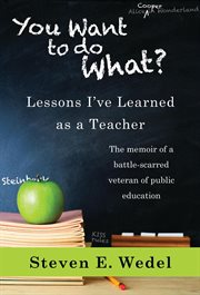 You Want to Do What? : lessons I've learned as a teacher, the memoir of a battle-scarred veteran of public education cover image