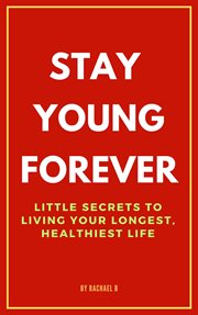 Stay Young Forever : Little Secrets to Living Your Longest, Healthiest Life cover image